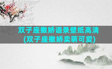 双子座撒娇语录壁纸高清(双子座撒娇卖萌可爱)