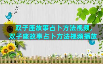 双子座故事占卜方法视频,双子座故事占卜方法视频播放