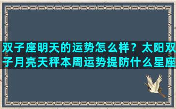 双子座明天的运势怎么样？太阳双子月亮天秤本周运势提防什么星座