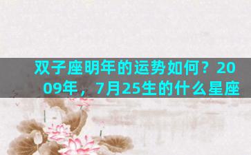 双子座明年的运势如何？2009年，7月25生的什么星座