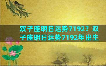 双子座明日运势7192？双子座明日运势7192年出生