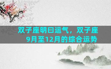 双子座明曰运气，双子座9月至12月的综合运势