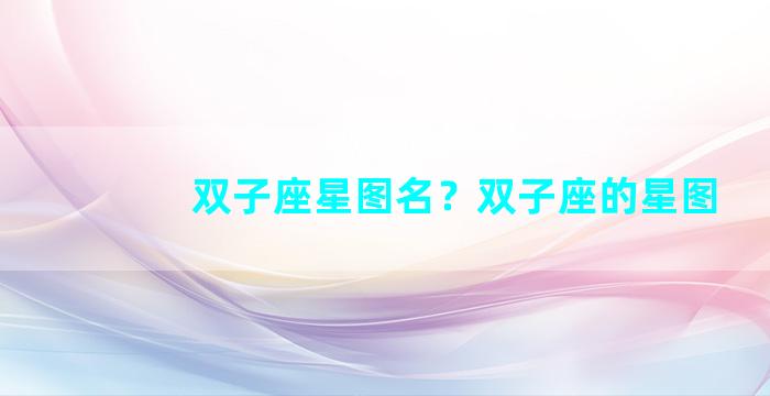 双子座星图名？双子座的星图