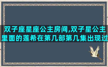 双子座星座公主房间,双子星公主里面的莲希在第几部第几集出现过