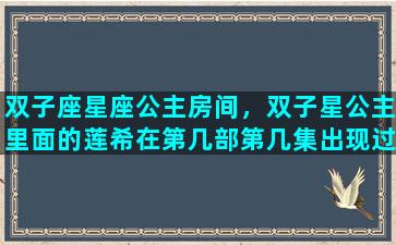 双子座星座公主房间，双子星公主里面的莲希在第几部第几集出现过