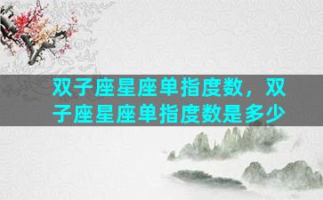 双子座星座单指度数，双子座星座单指度数是多少