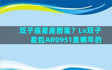 双子座星座图案？Lv双子星包AR0951是哪年的