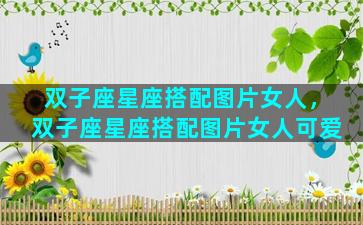 双子座星座搭配图片女人，双子座星座搭配图片女人可爱