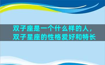 双子座是一个什么样的人，双子星座的性格爱好和特长