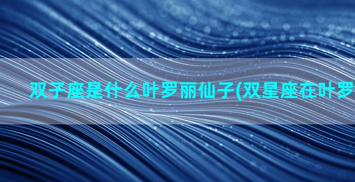 双子座是什么叶罗丽仙子(双星座在叶罗丽里是谁)