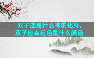 双子座是什么神的化身,双子座幸运色是什么颜色