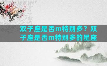 双子座是否m特别多？双子座是否m特别多的星座