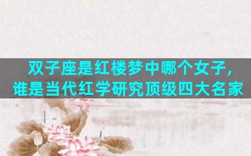双子座是红楼梦中哪个女子,谁是当代红学研究顶级四大名家