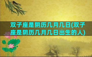 双子座是阴历几月几日(双子座是阴历几月几日出生的人)