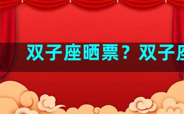 双子座晒票？双子座ll