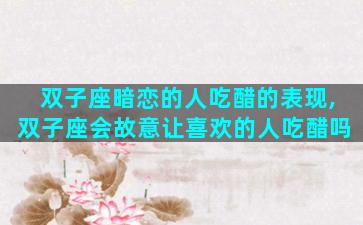 双子座暗恋的人吃醋的表现,双子座会故意让喜欢的人吃醋吗