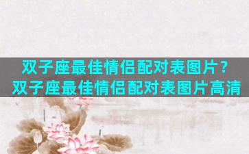 双子座最佳情侣配对表图片？双子座最佳情侣配对表图片高清
