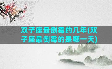 双子座最倒霉的几年(双子座最倒霉的是哪一天)