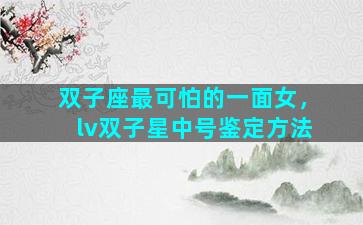 双子座最可怕的一面女，lv双子星中号鉴定方法