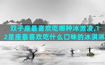双子座最喜欢吃哪种冰激凌,12星座最喜欢吃什么口味的冰淇淋
