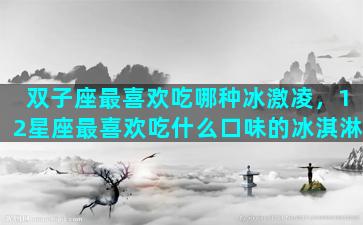双子座最喜欢吃哪种冰激凌，12星座最喜欢吃什么口味的冰淇淋