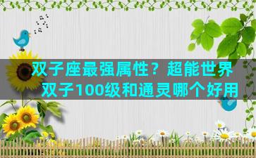 双子座最强属性？超能世界双子100级和通灵哪个好用