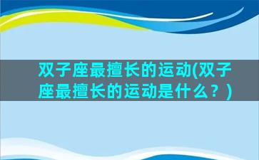 双子座最擅长的运动(双子座最擅长的运动是什么？)