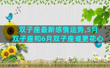 双子座最新感情运势,5月双子座和6月双子座谁更花心