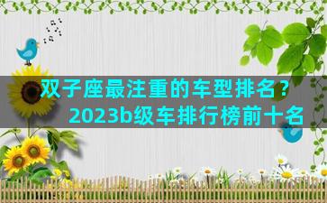 双子座最注重的车型排名？2023b级车排行榜前十名