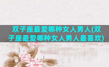 双子座最爱哪种女人男人(双子座最爱哪种女人男人最喜欢)