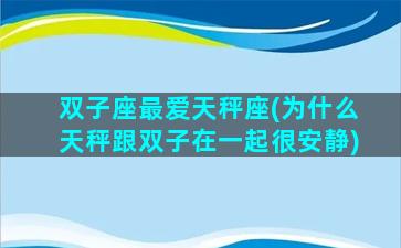 双子座最爱天秤座(为什么天秤跟双子在一起很安静)