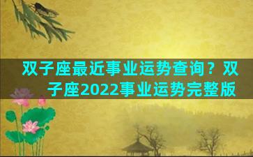 双子座最近事业运势查询？双子座2022事业运势完整版