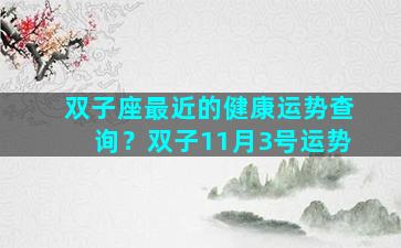 双子座最近的健康运势查询？双子11月3号运势