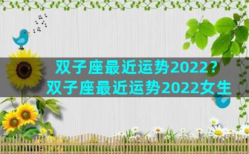 双子座最近运势2022？双子座最近运势2022女生
