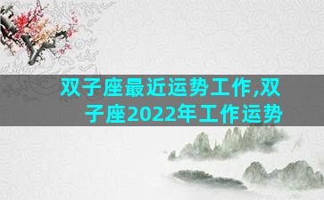 双子座最近运势工作,双子座2022年工作运势