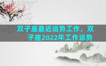 双子座最近运势工作，双子座2022年工作运势