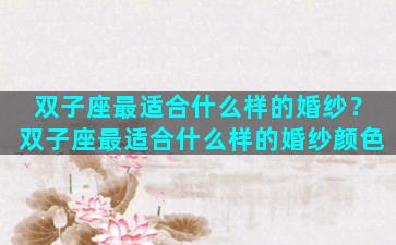 双子座最适合什么样的婚纱？双子座最适合什么样的婚纱颜色