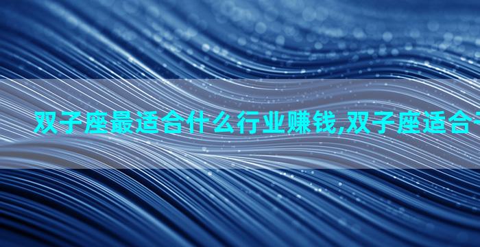 双子座最适合什么行业赚钱,双子座适合干什么行业