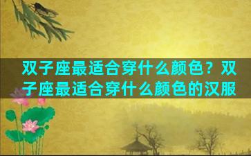 双子座最适合穿什么颜色？双子座最适合穿什么颜色的汉服