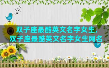 双子座最酷英文名字女生,双子座最酷英文名字女生网名