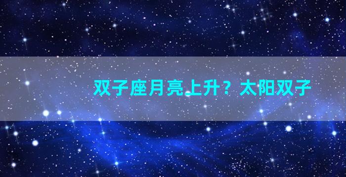 双子座月亮上升？太阳双子