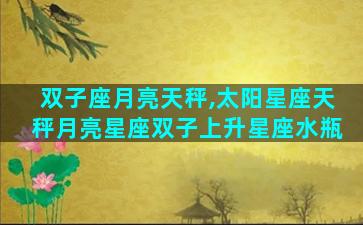 双子座月亮天秤,太阳星座天秤月亮星座双子上升星座水瓶