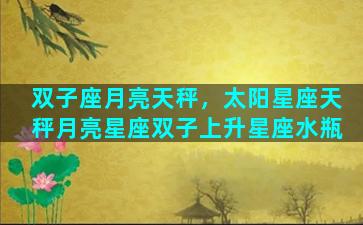 双子座月亮天秤，太阳星座天秤月亮星座双子上升星座水瓶