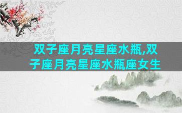 双子座月亮星座水瓶,双子座月亮星座水瓶座女生