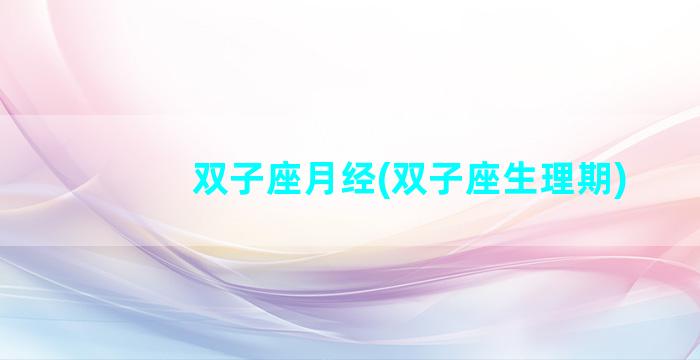 双子座月经(双子座生理期)