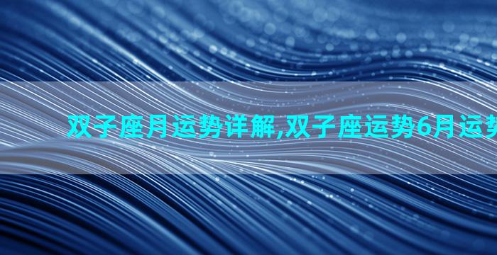 双子座月运势详解,双子座运势6月运势2023年