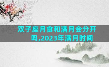 双子座月食和满月会分开吗,2023年满月时间