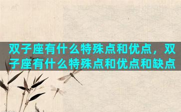 双子座有什么特殊点和优点，双子座有什么特殊点和优点和缺点