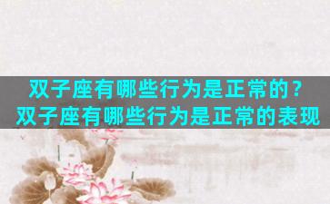 双子座有哪些行为是正常的？双子座有哪些行为是正常的表现