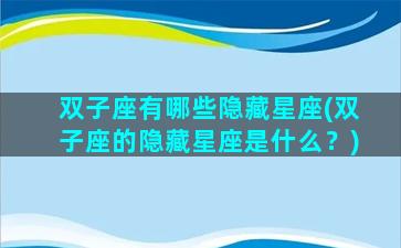 双子座有哪些隐藏星座(双子座的隐藏星座是什么？)